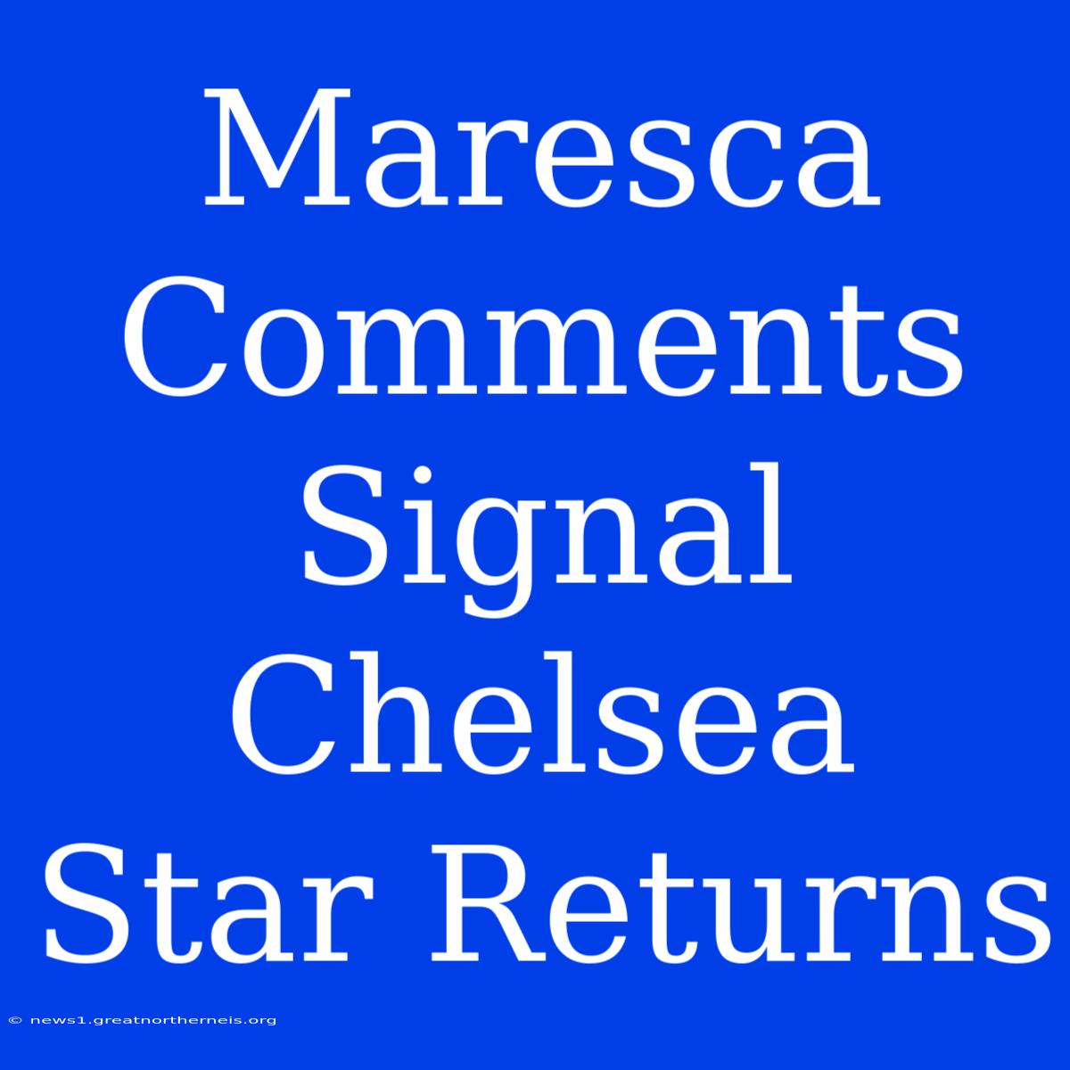 Maresca Comments Signal Chelsea Star Returns