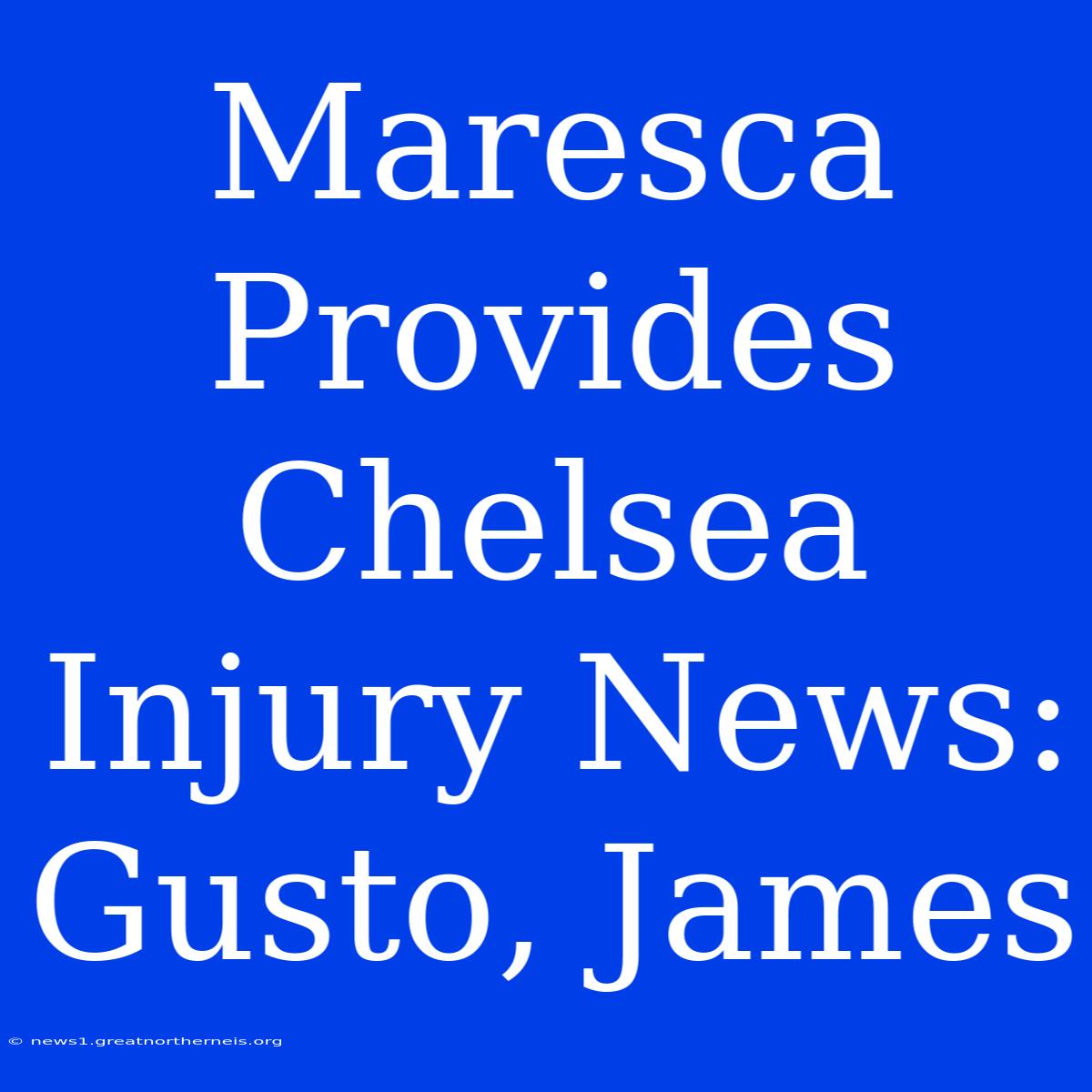 Maresca Provides Chelsea Injury News: Gusto, James