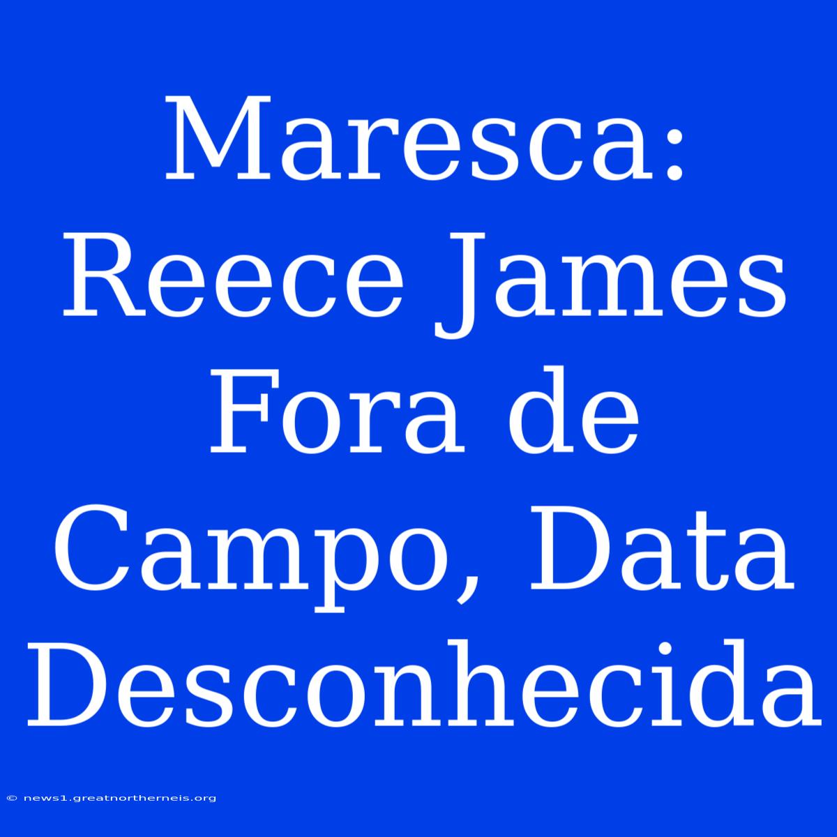 Maresca: Reece James Fora De Campo, Data Desconhecida