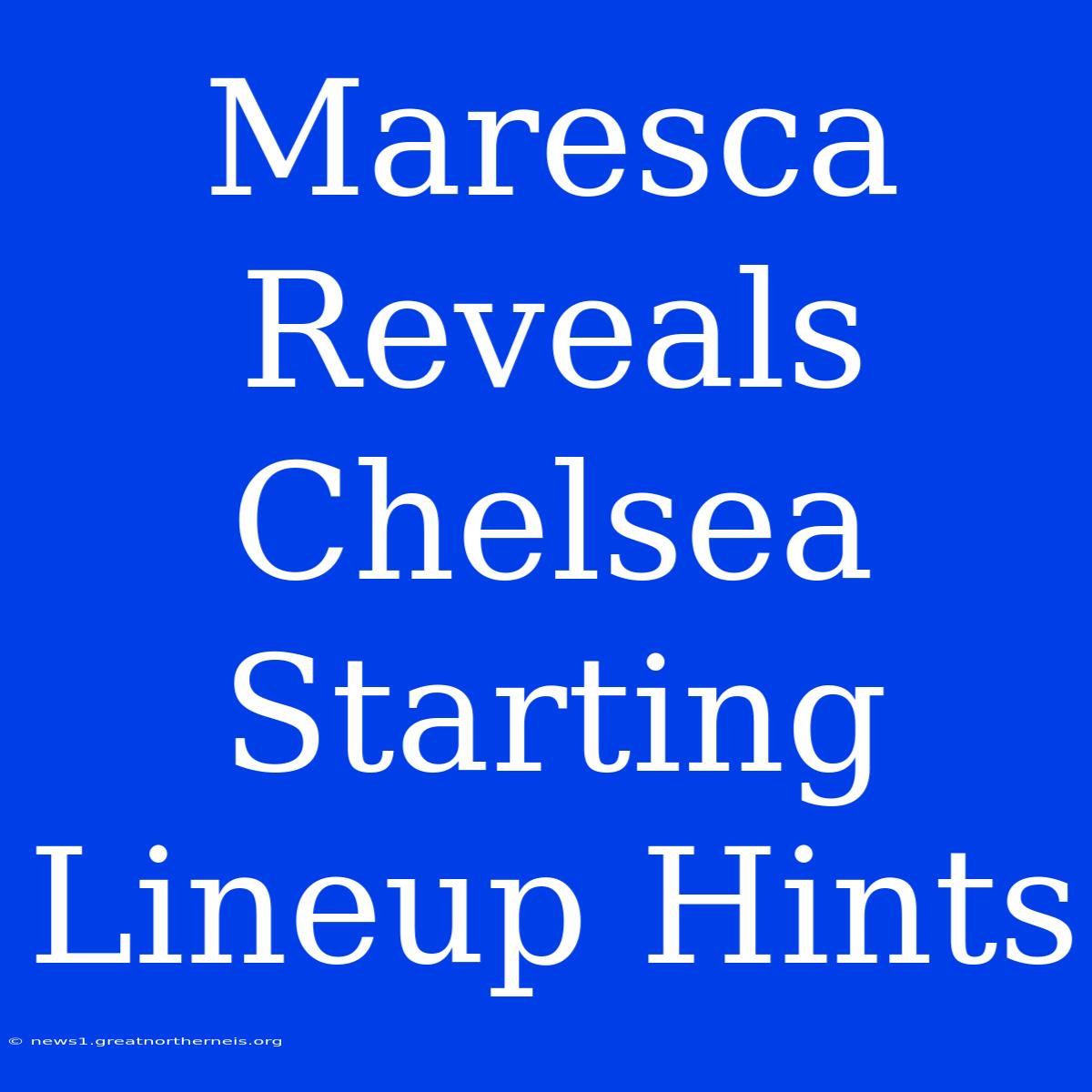 Maresca Reveals Chelsea Starting Lineup Hints