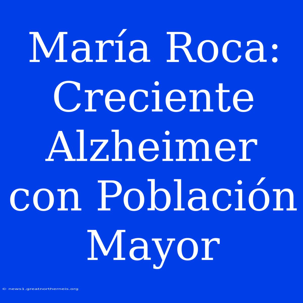 María Roca: Creciente Alzheimer Con Población Mayor