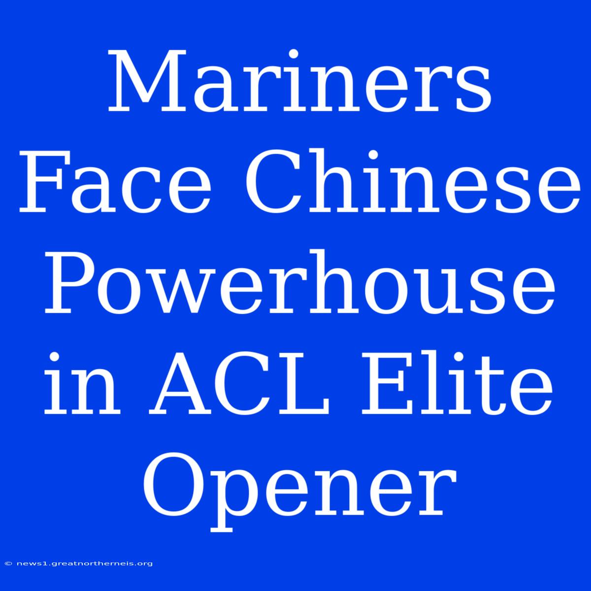 Mariners Face Chinese Powerhouse In ACL Elite Opener