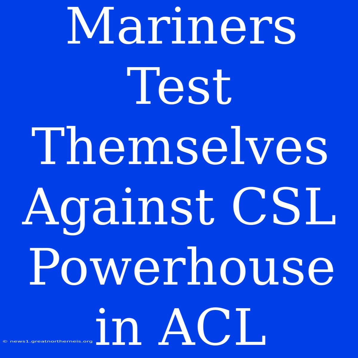 Mariners Test Themselves Against CSL Powerhouse In ACL