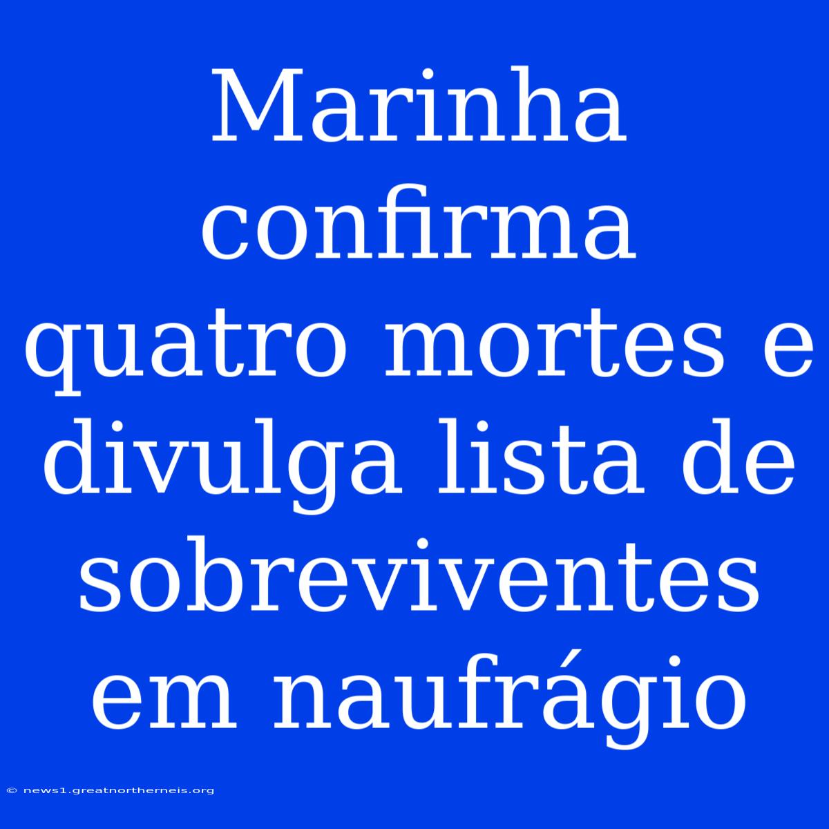 Marinha Confirma Quatro Mortes E Divulga Lista De Sobreviventes Em Naufrágio