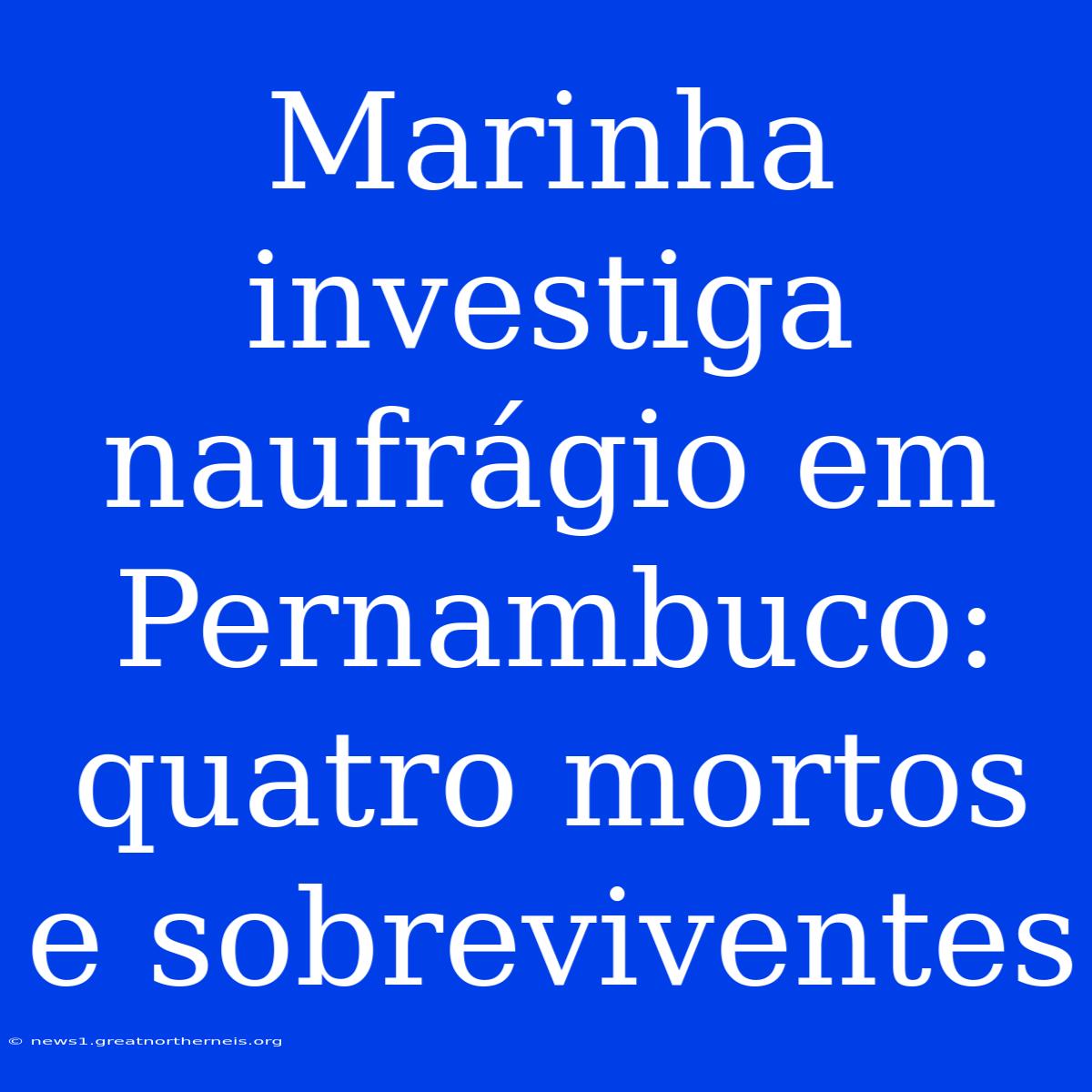 Marinha Investiga Naufrágio Em Pernambuco: Quatro Mortos E Sobreviventes