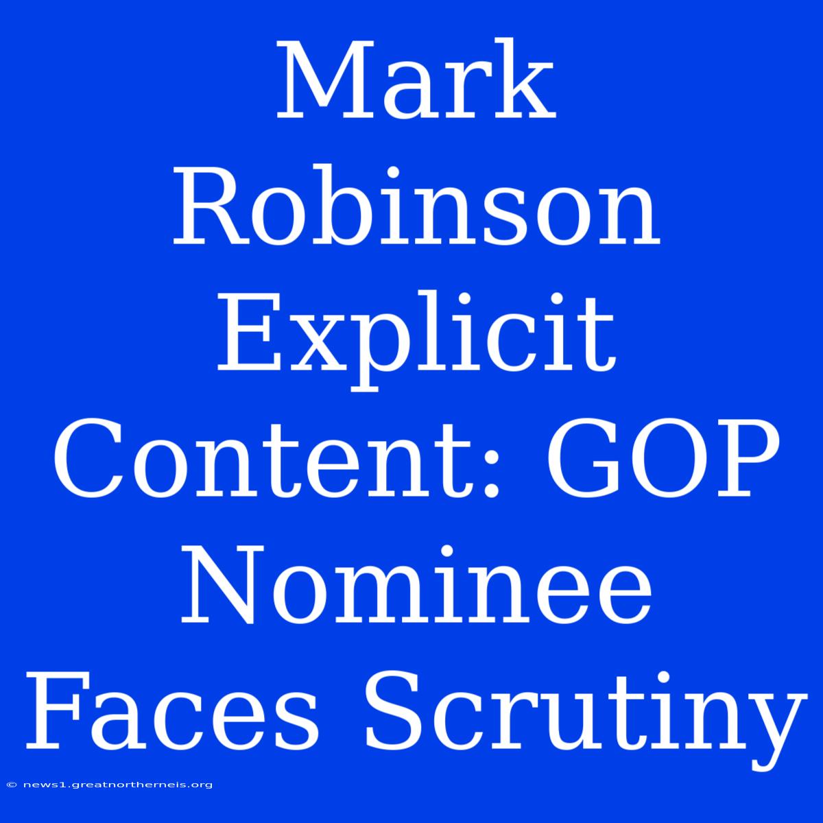 Mark Robinson Explicit Content: GOP Nominee Faces Scrutiny