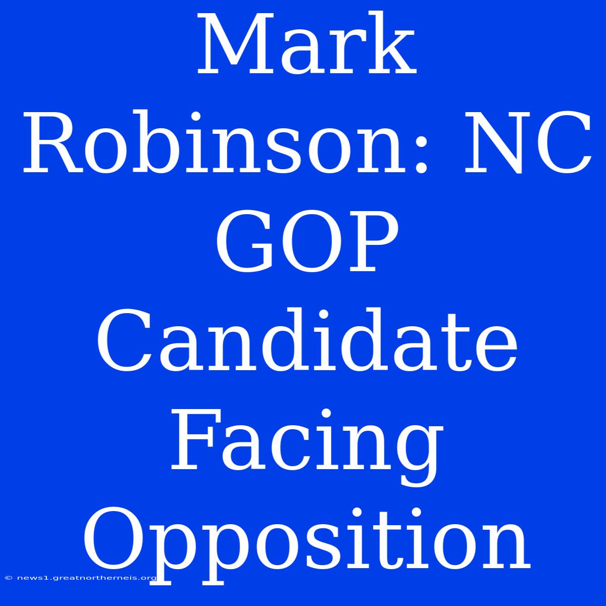 Mark Robinson: NC GOP Candidate Facing Opposition