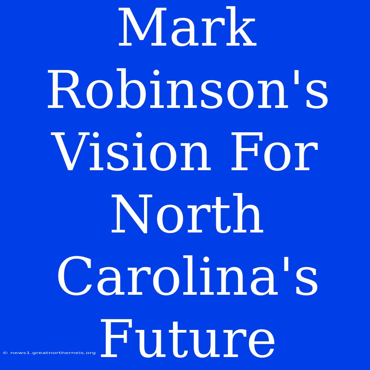 Mark Robinson's Vision For North Carolina's Future