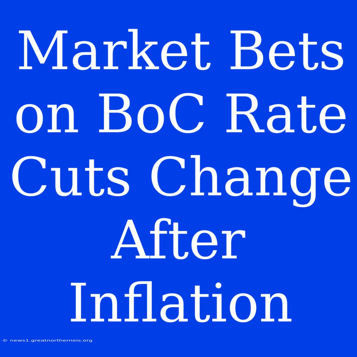 Market Bets On BoC Rate Cuts Change After Inflation