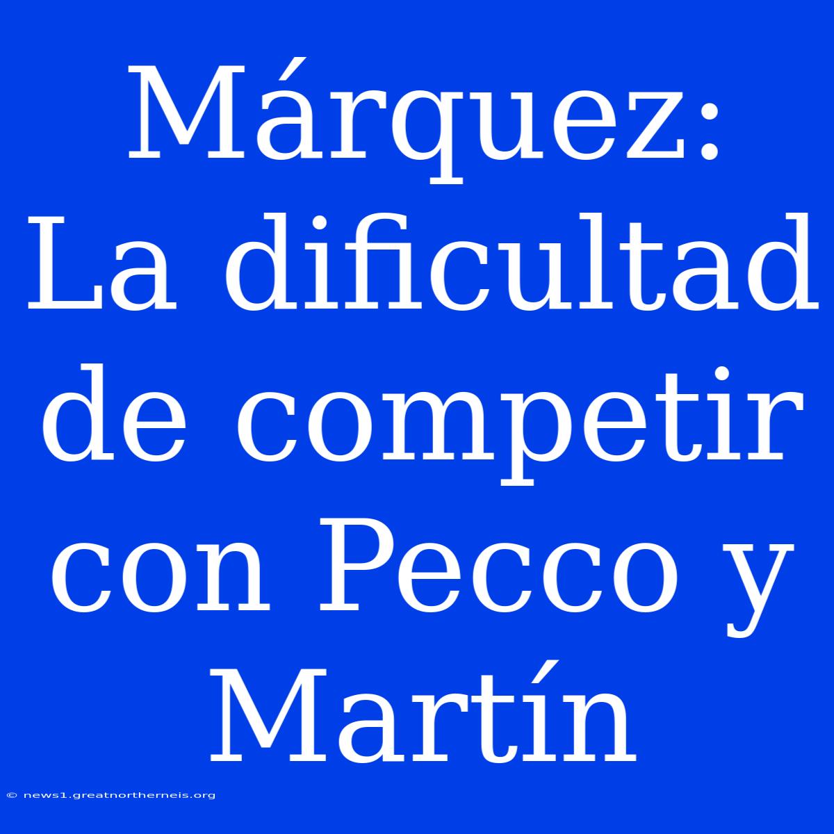 Márquez: La Dificultad De Competir Con Pecco Y Martín