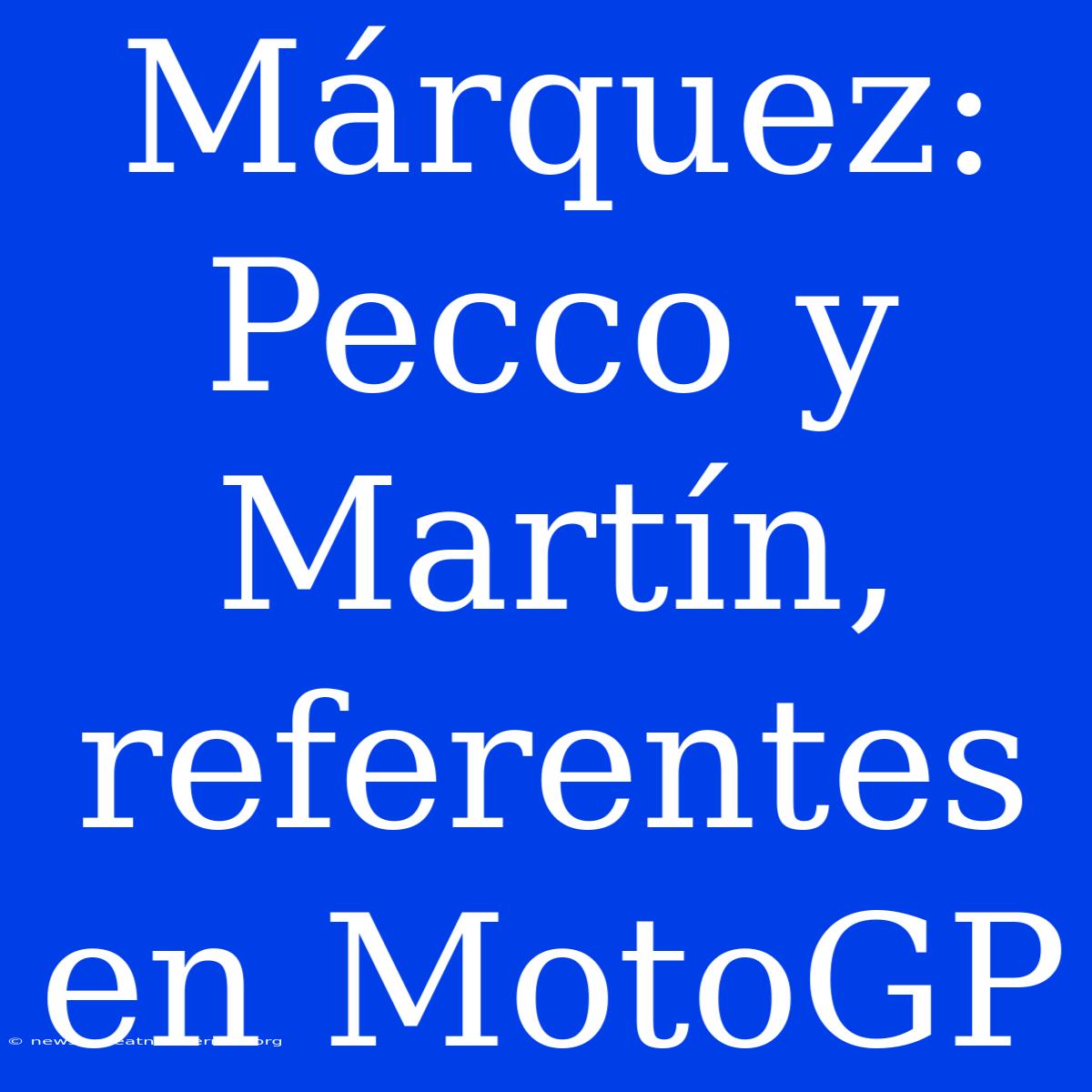 Márquez: Pecco Y Martín, Referentes En MotoGP