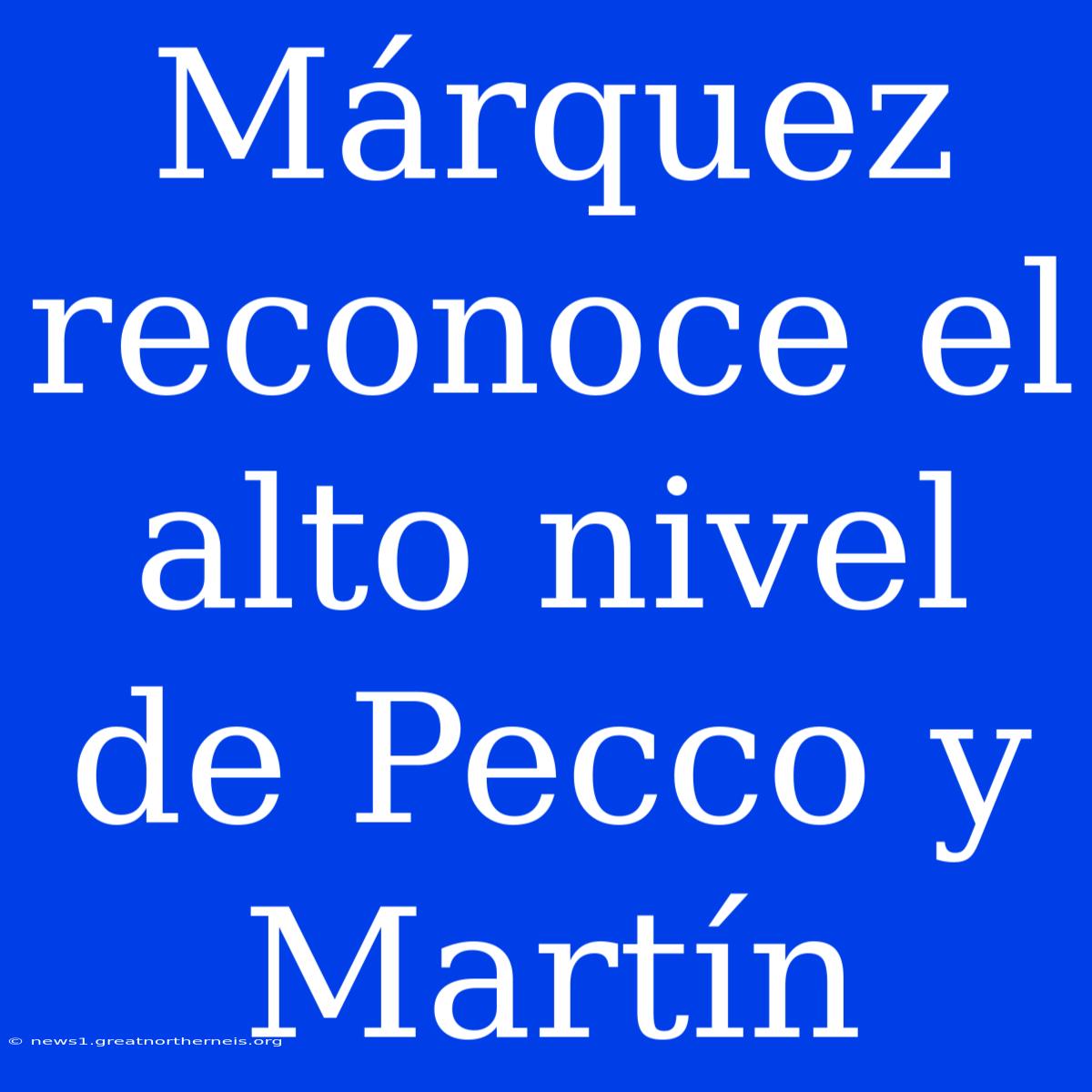 Márquez Reconoce El Alto Nivel De Pecco Y Martín