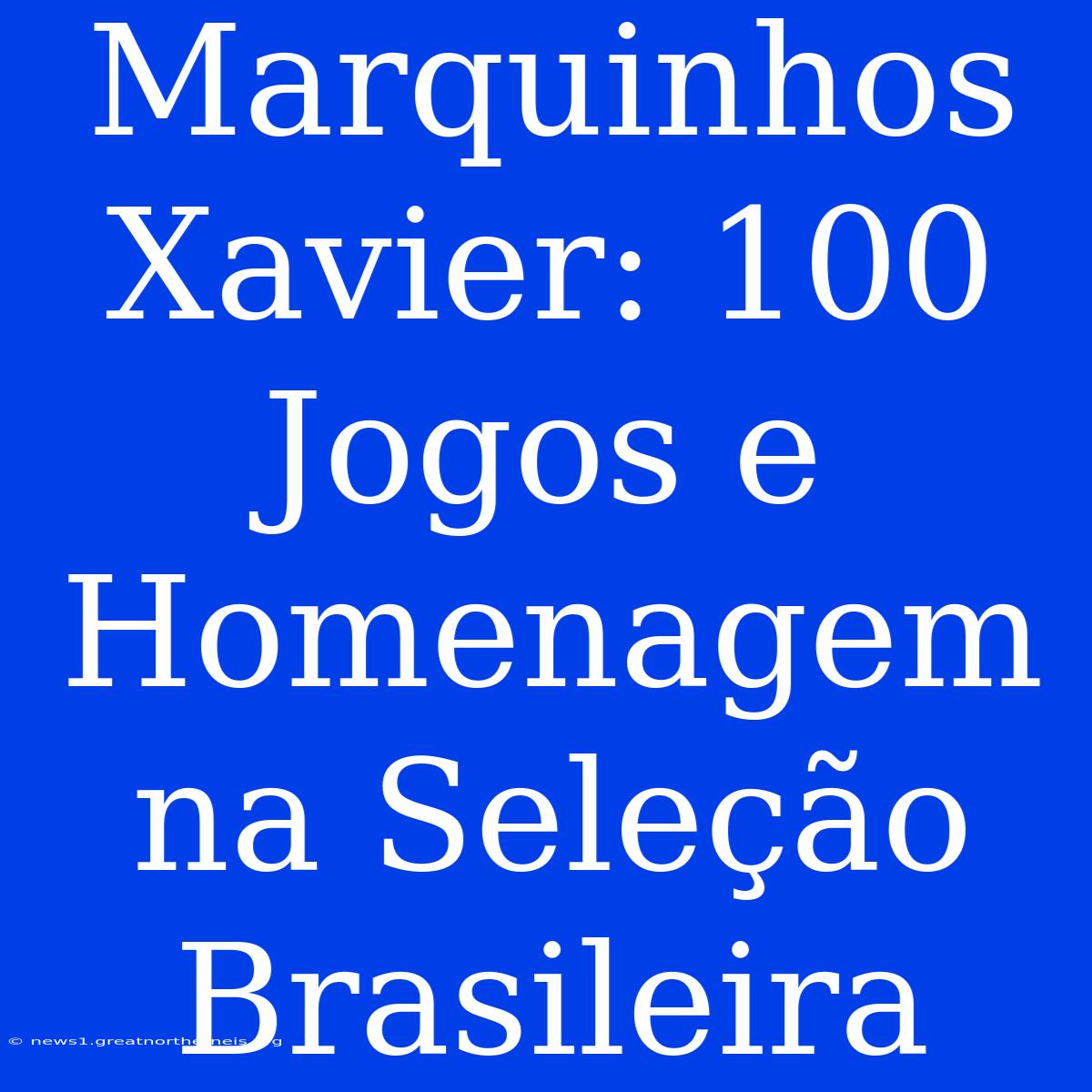 Marquinhos Xavier: 100 Jogos E Homenagem Na Seleção Brasileira