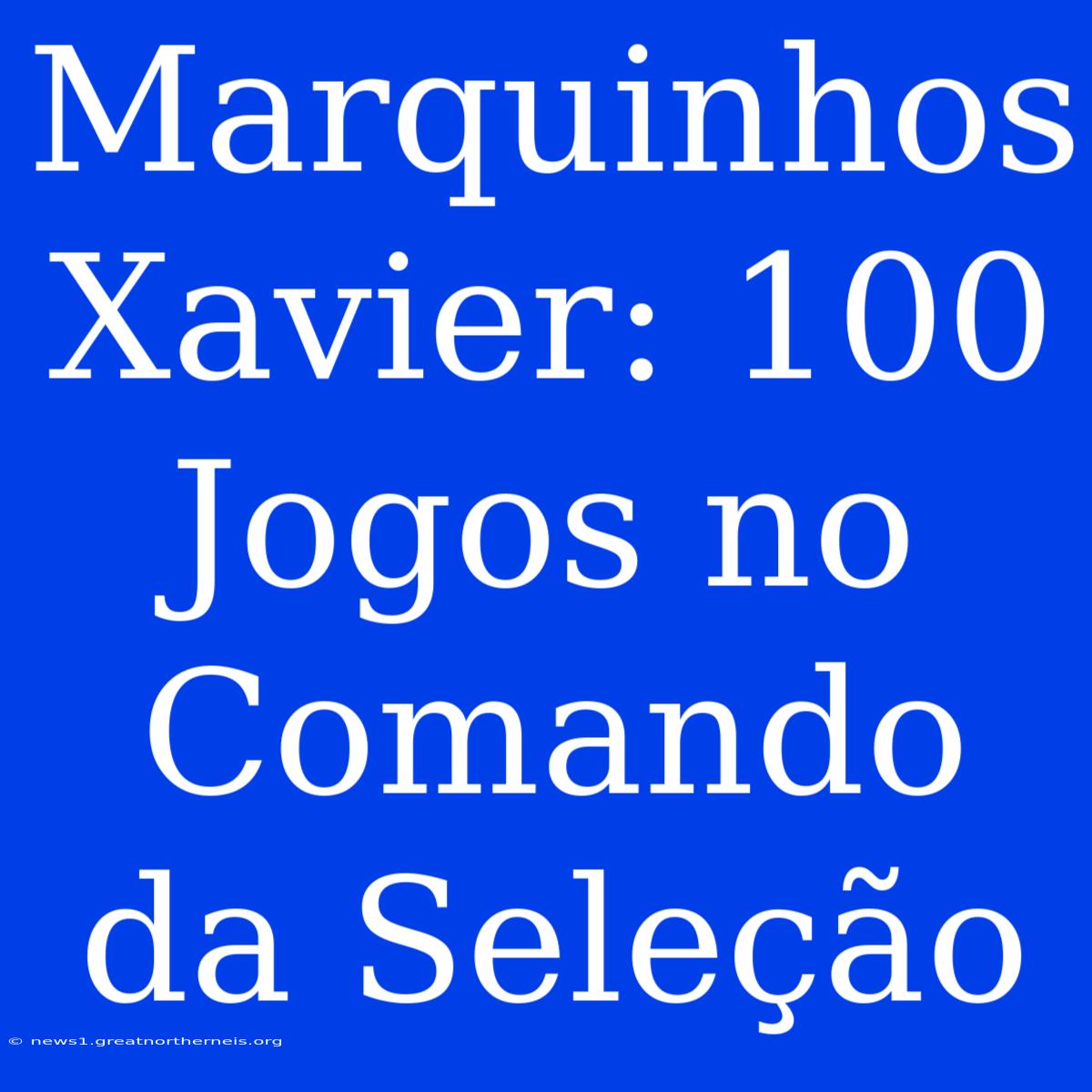 Marquinhos Xavier: 100 Jogos No Comando Da Seleção