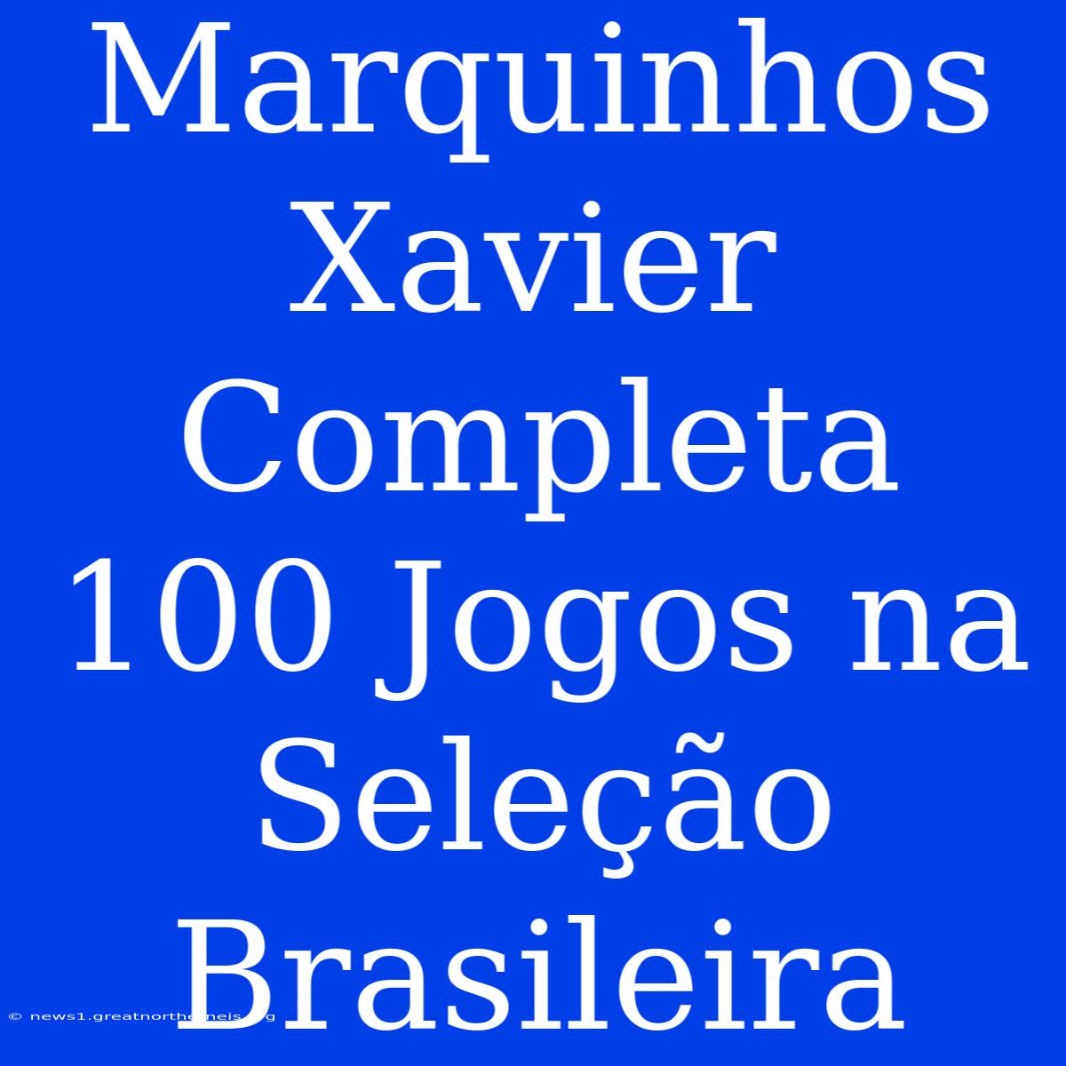 Marquinhos Xavier Completa 100 Jogos Na Seleção Brasileira