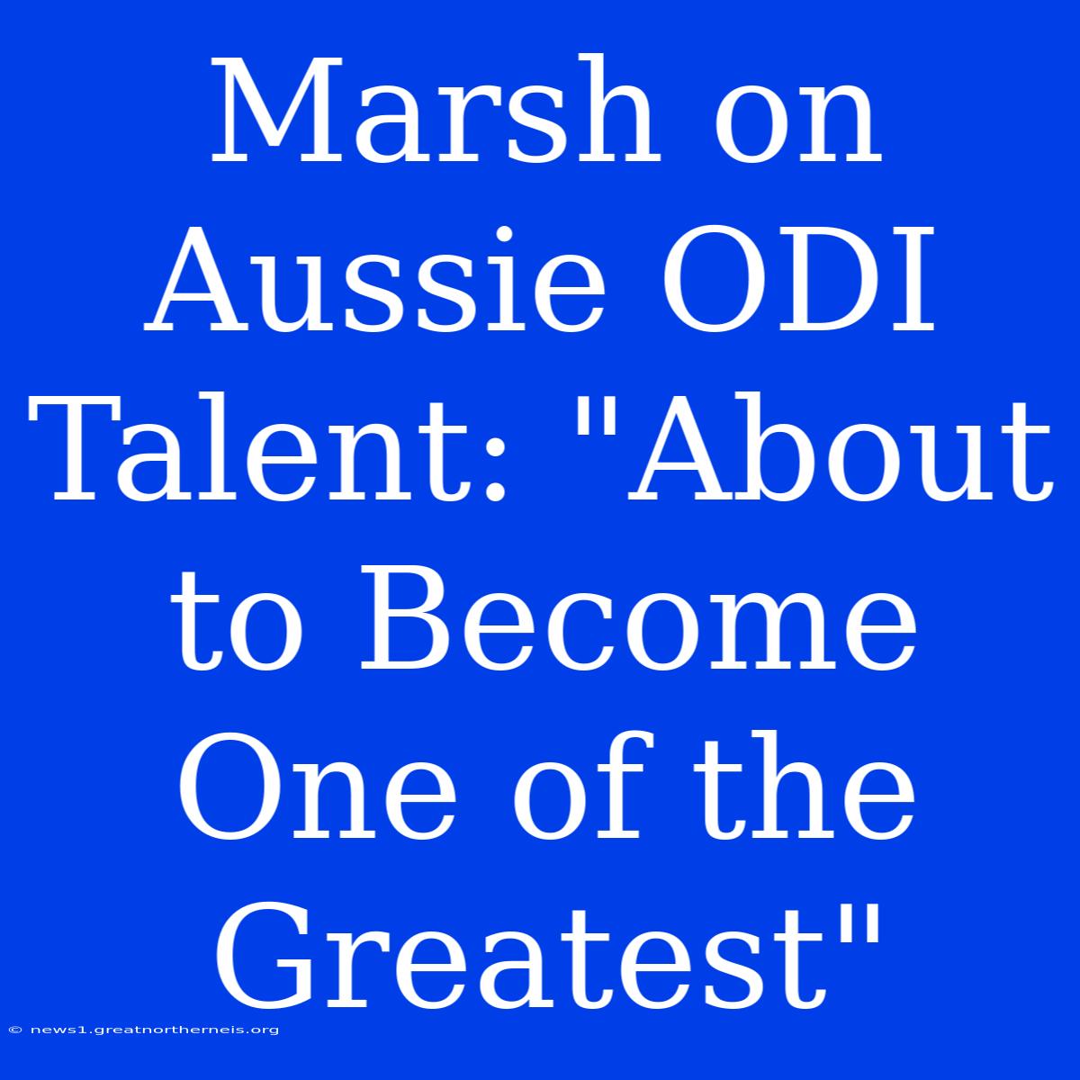 Marsh On Aussie ODI Talent: 