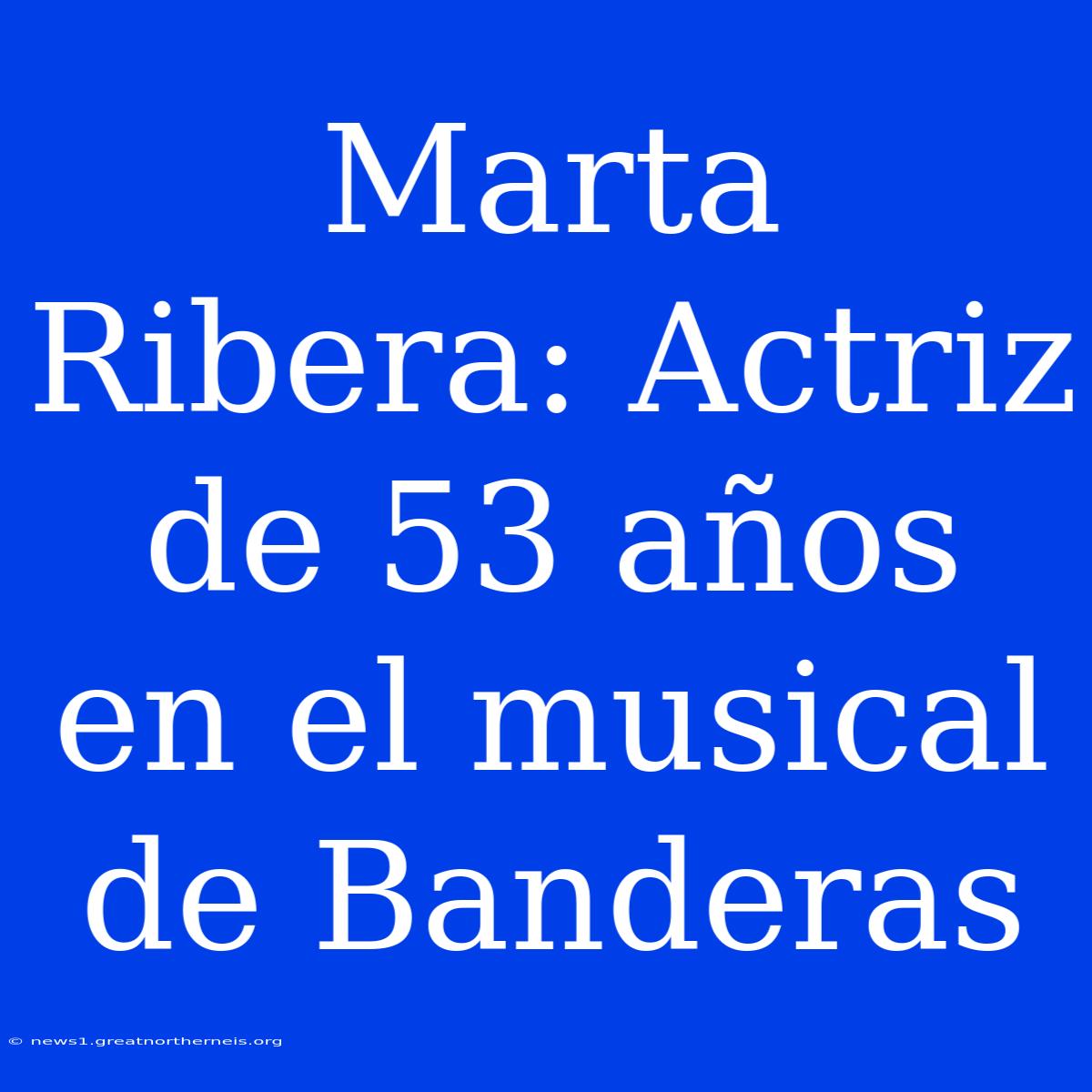 Marta Ribera: Actriz De 53 Años En El Musical De Banderas