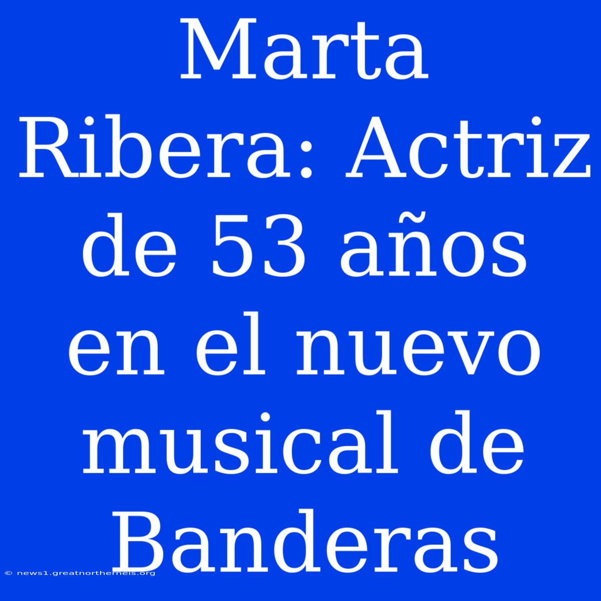 Marta Ribera: Actriz De 53 Años En El Nuevo Musical De Banderas