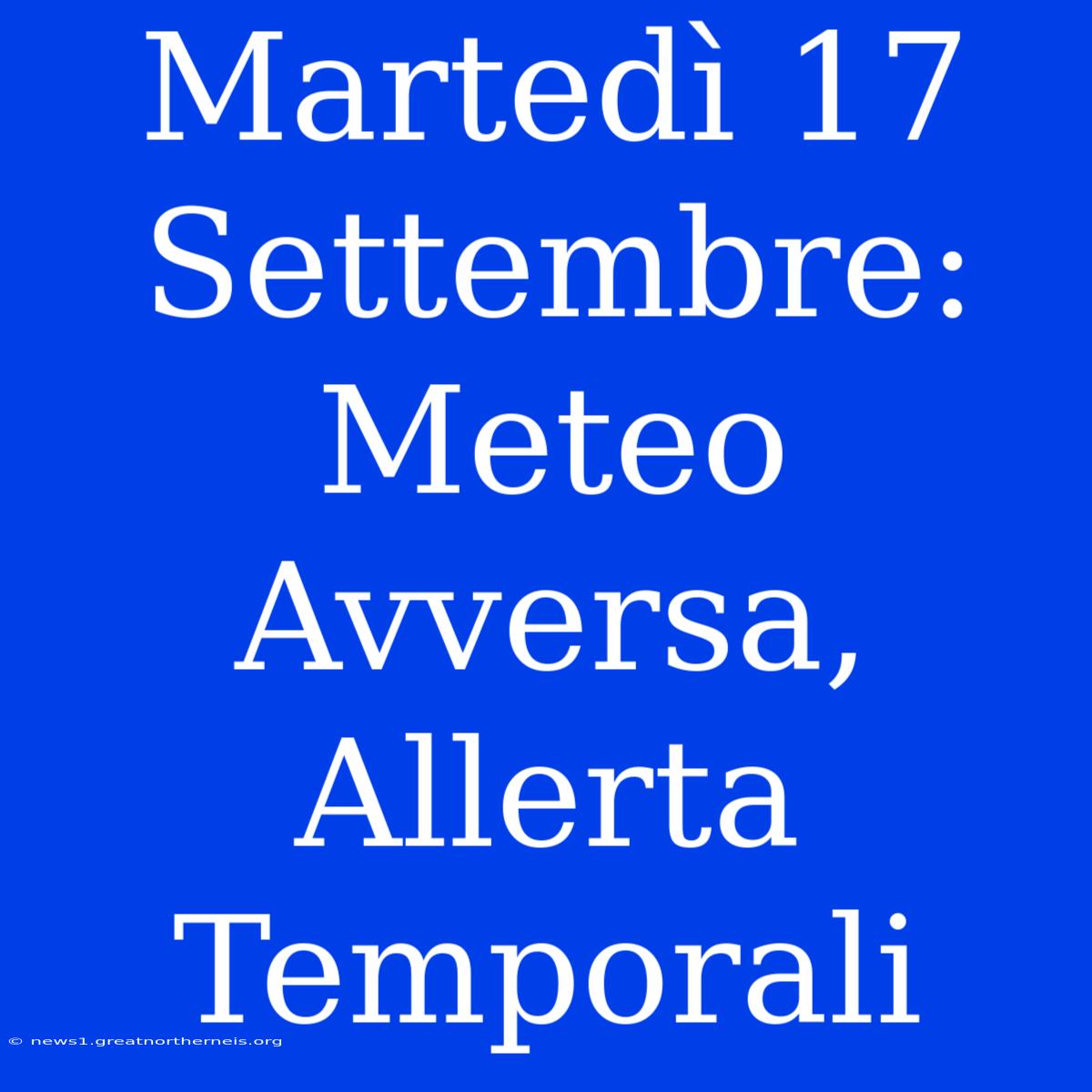 Martedì 17 Settembre: Meteo Avversa, Allerta Temporali