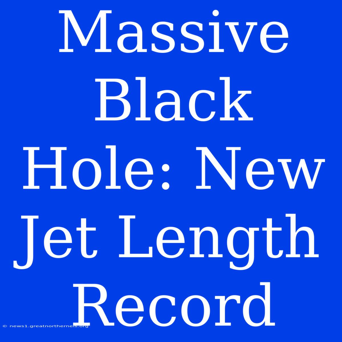 Massive Black Hole: New Jet Length Record