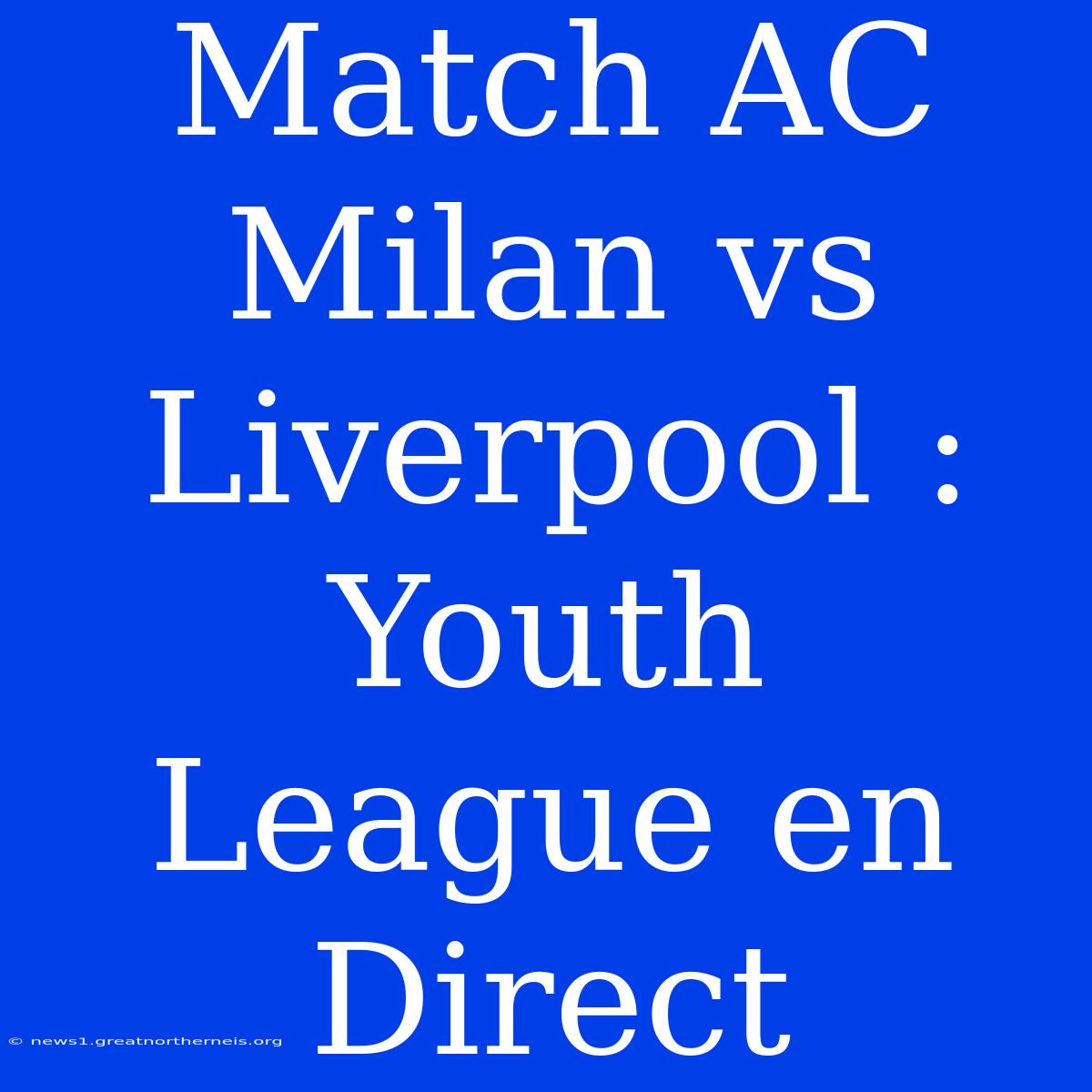 Match AC Milan Vs Liverpool : Youth League En Direct