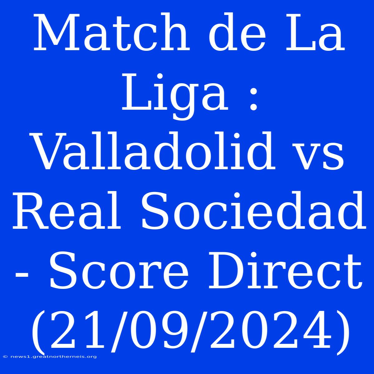 Match De La Liga : Valladolid Vs Real Sociedad - Score Direct (21/09/2024)