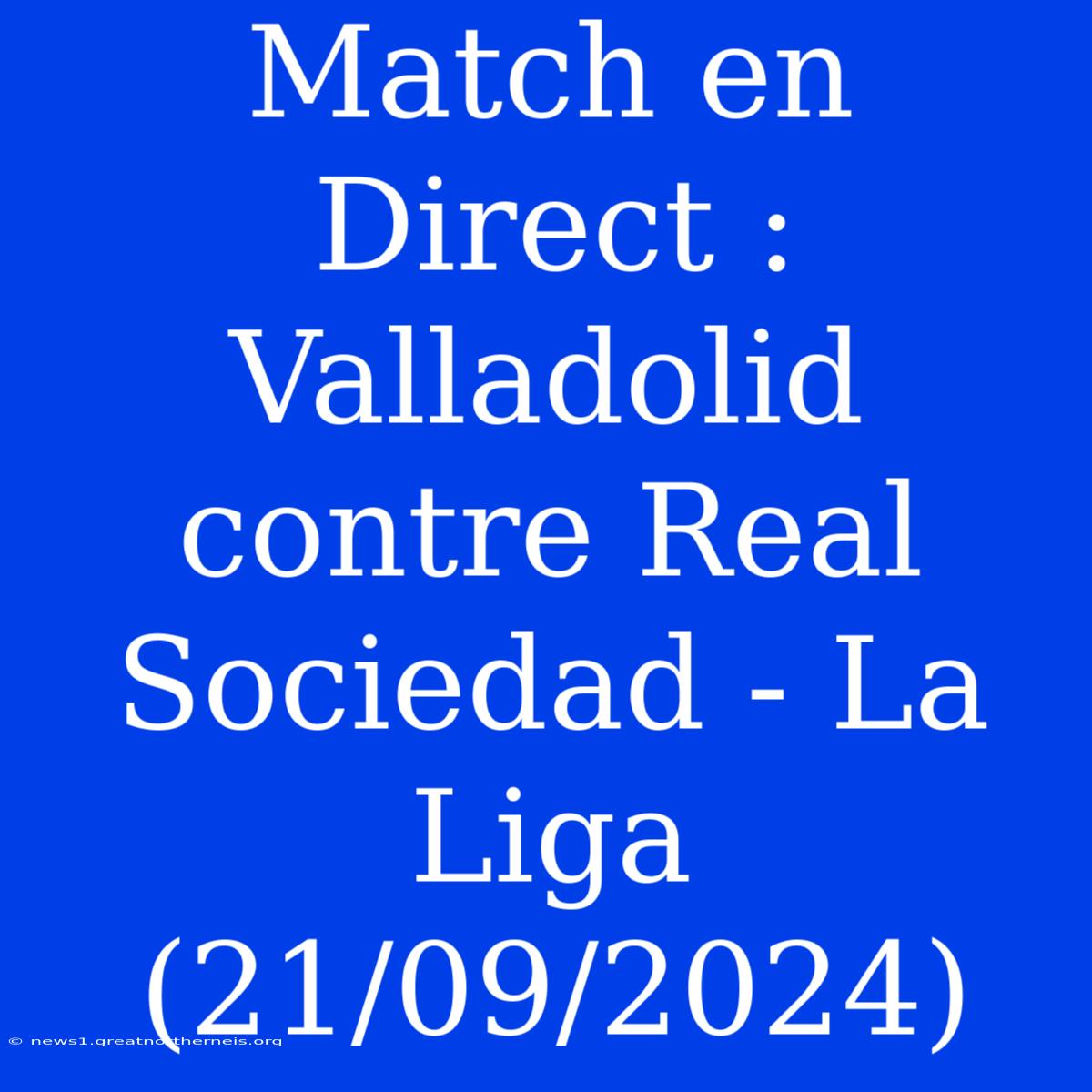 Match En Direct : Valladolid Contre Real Sociedad - La Liga (21/09/2024)