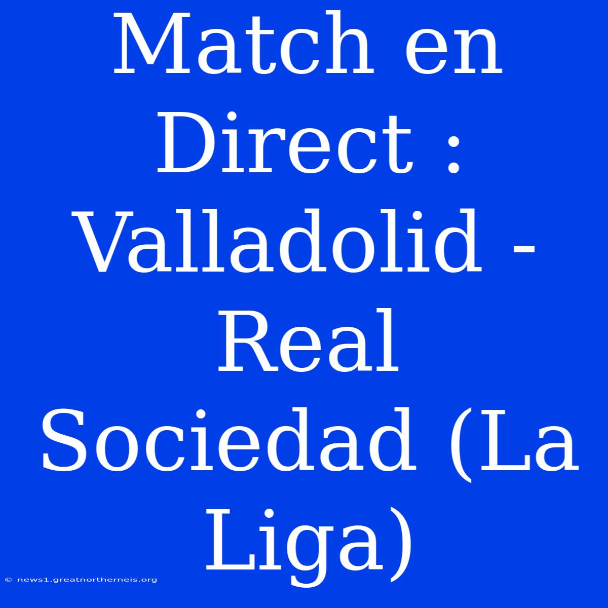 Match En Direct : Valladolid - Real Sociedad (La Liga)