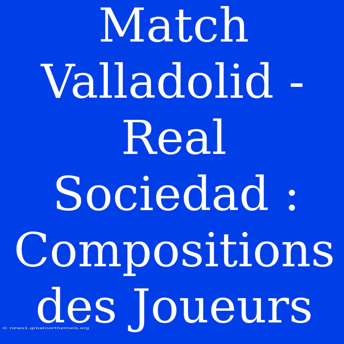 Match Valladolid - Real Sociedad : Compositions Des Joueurs