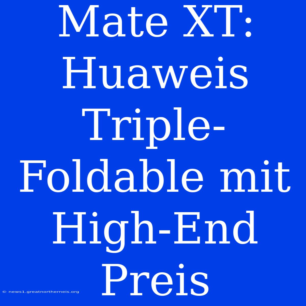 Mate XT: Huaweis Triple-Foldable Mit High-End Preis