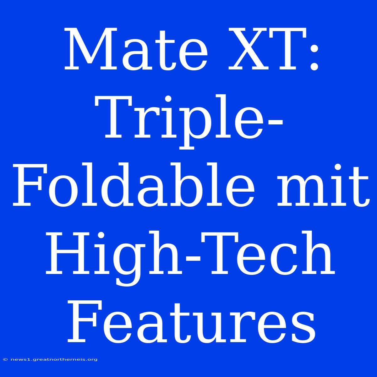 Mate XT: Triple-Foldable Mit High-Tech Features