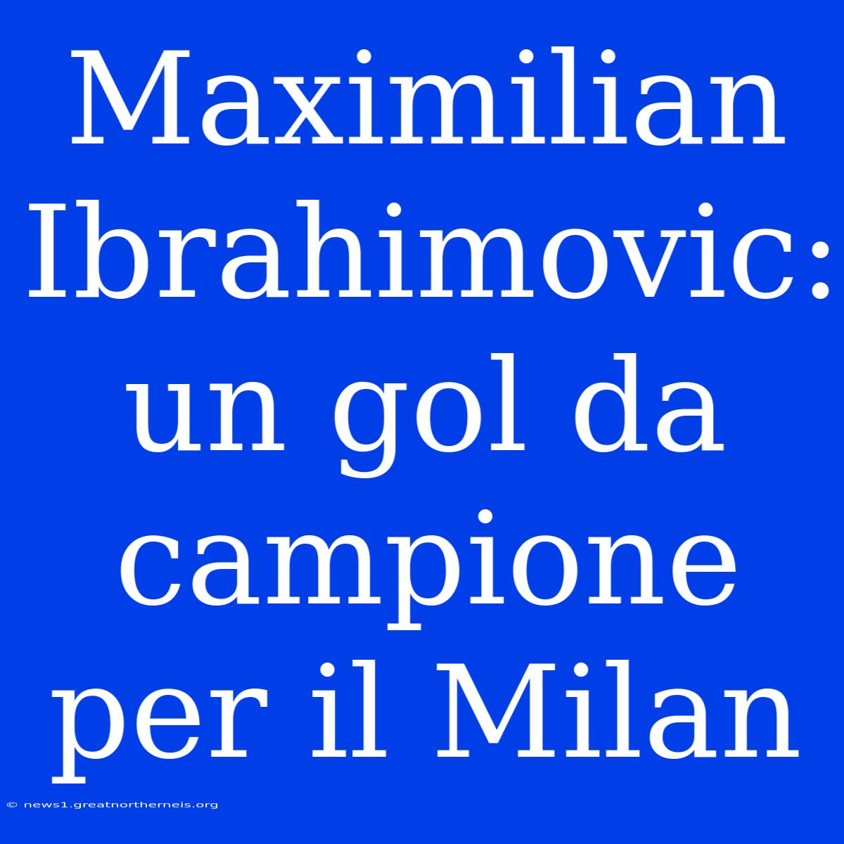 Maximilian Ibrahimovic: Un Gol Da Campione Per Il Milan