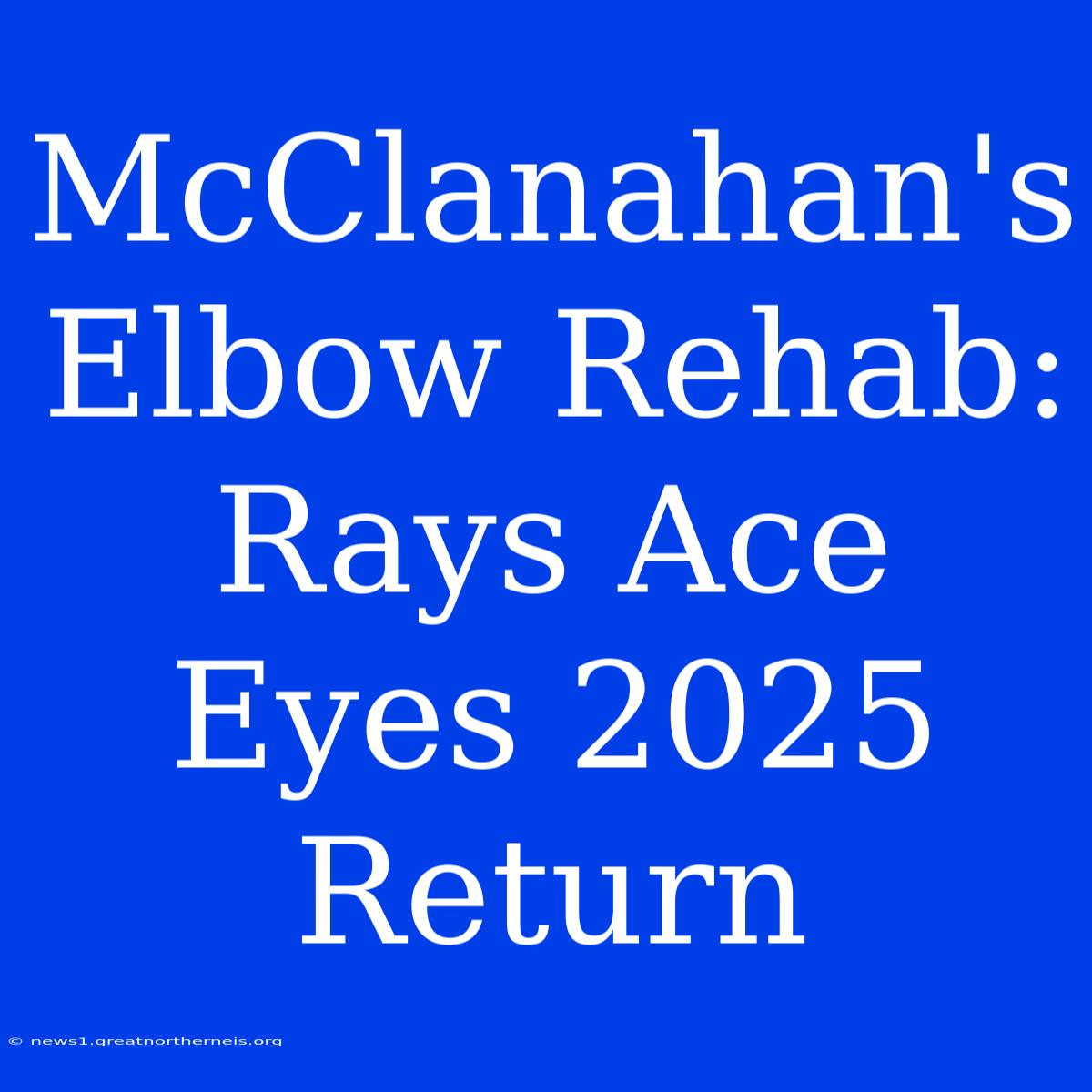 McClanahan's Elbow Rehab: Rays Ace Eyes 2025 Return