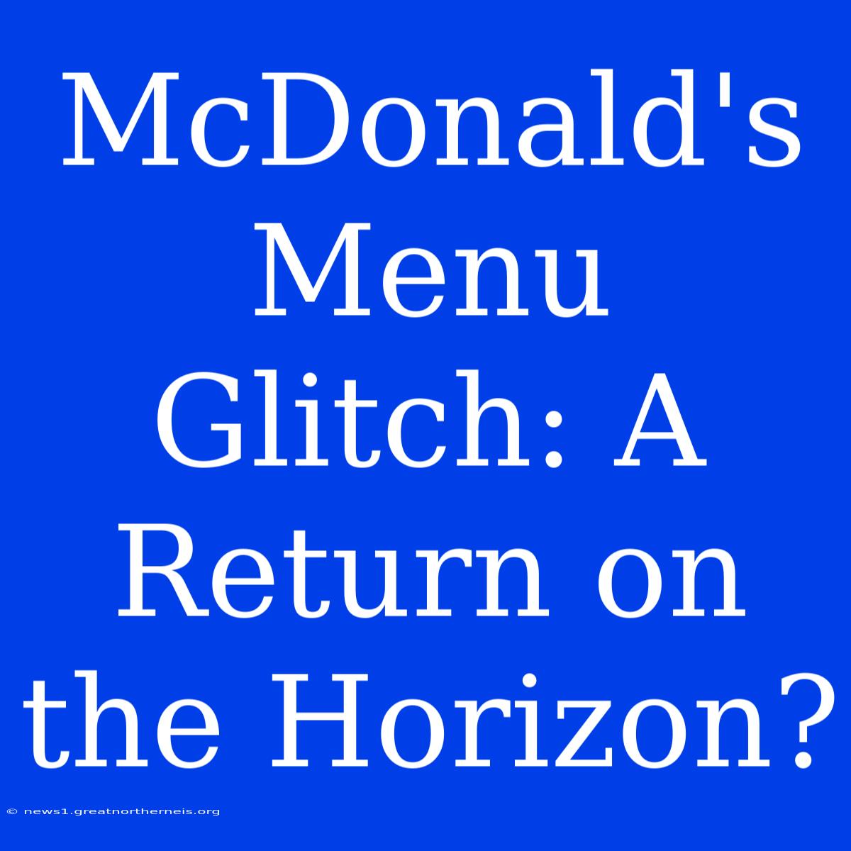 McDonald's Menu Glitch: A Return On The Horizon?