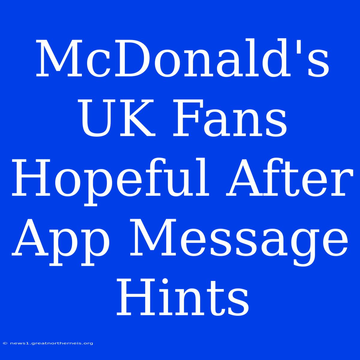 McDonald's UK Fans Hopeful After App Message Hints