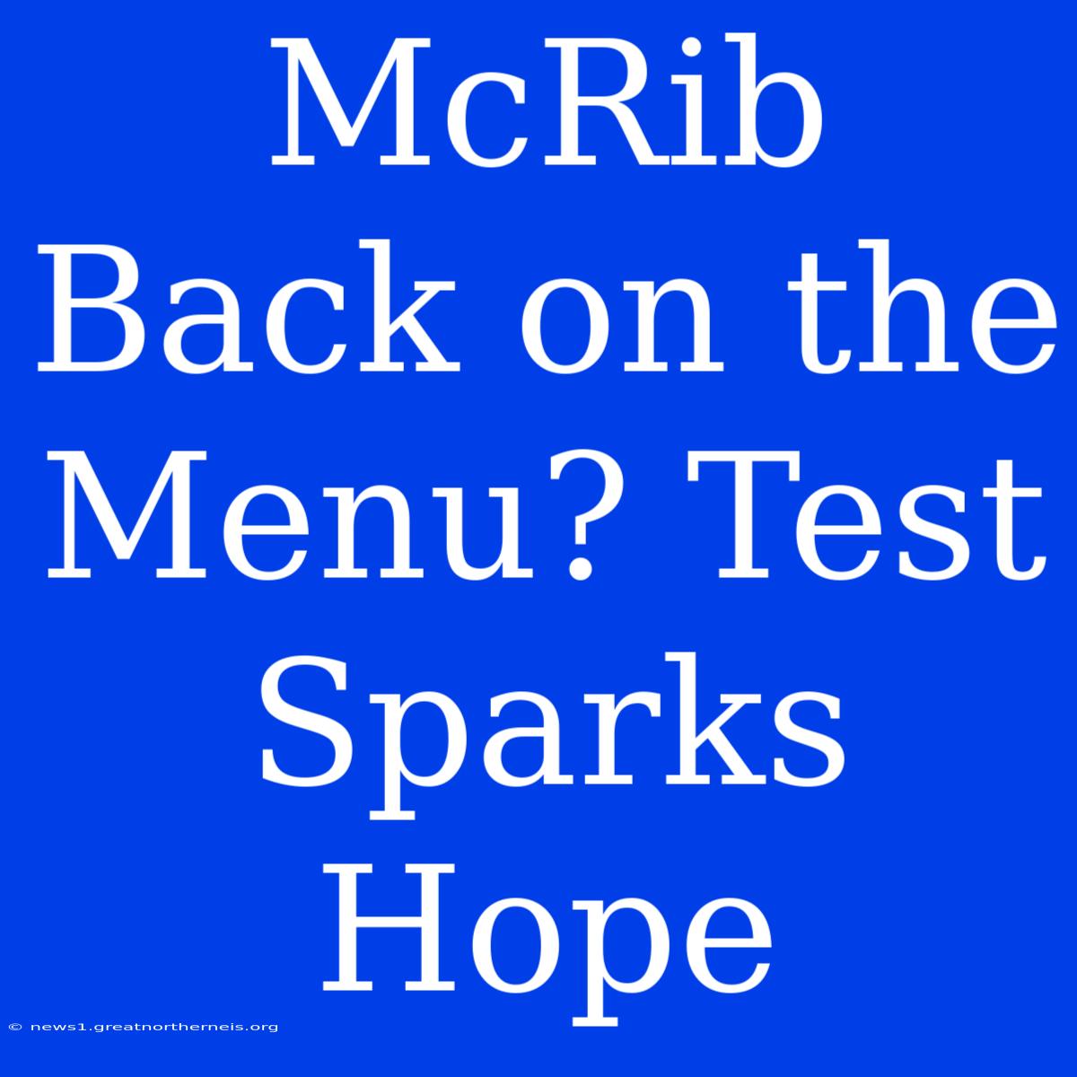 McRib Back On The Menu? Test Sparks Hope