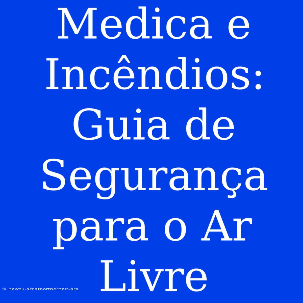 Medica E Incêndios: Guia De Segurança Para O Ar Livre