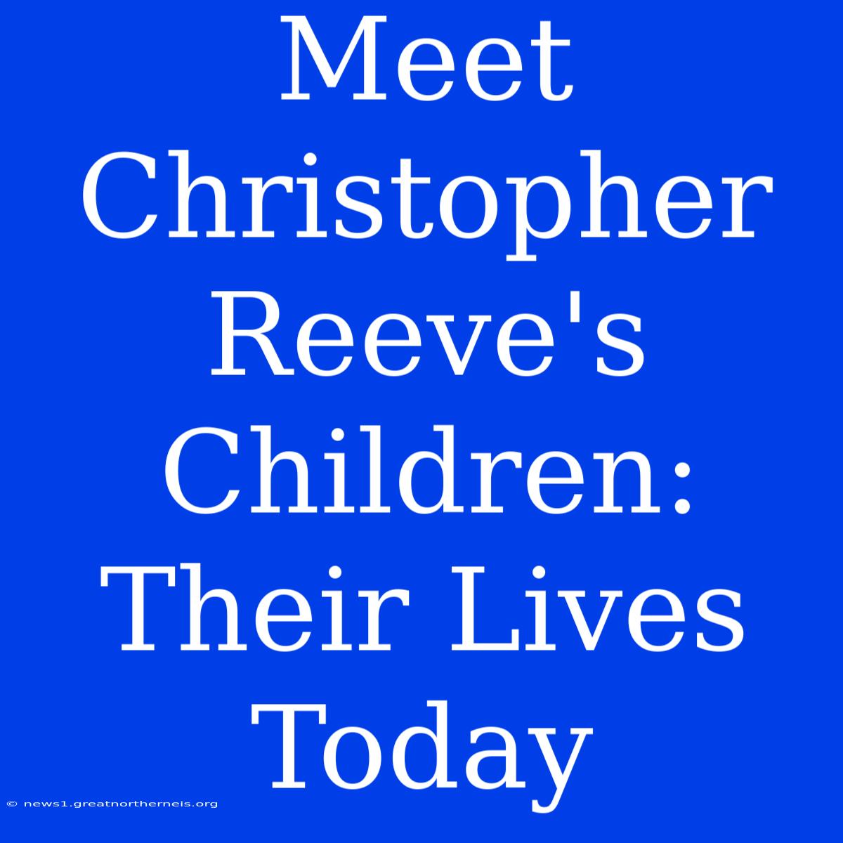 Meet Christopher Reeve's Children: Their Lives Today