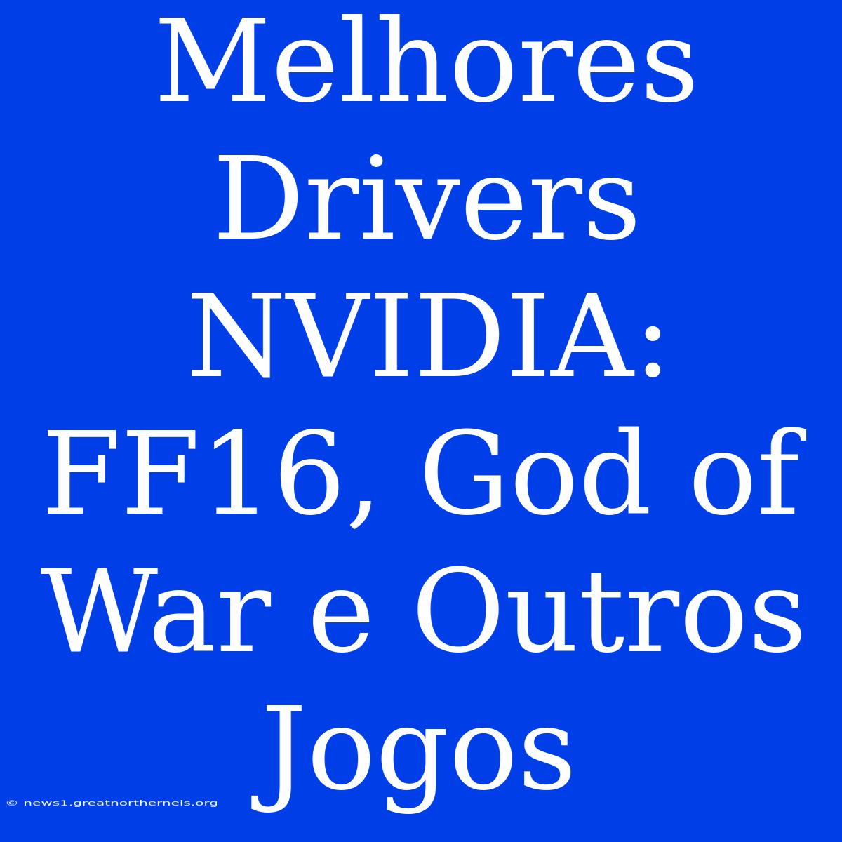 Melhores Drivers NVIDIA: FF16, God Of War E Outros Jogos