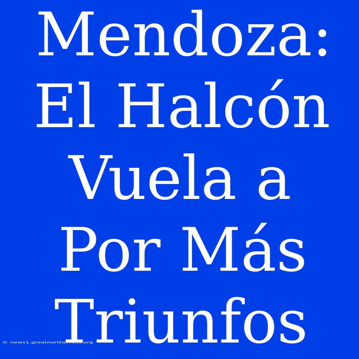 Mendoza: El Halcón Vuela A Por Más Triunfos