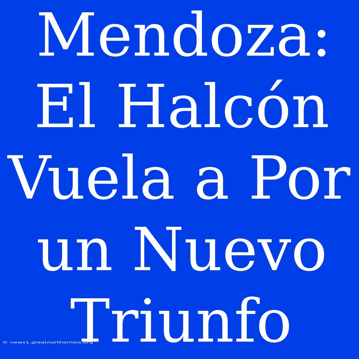 Mendoza: El Halcón Vuela A Por Un Nuevo Triunfo