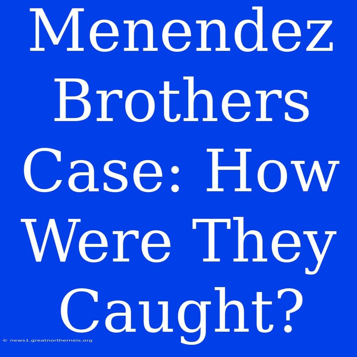 Menendez Brothers Case: How Were They Caught?