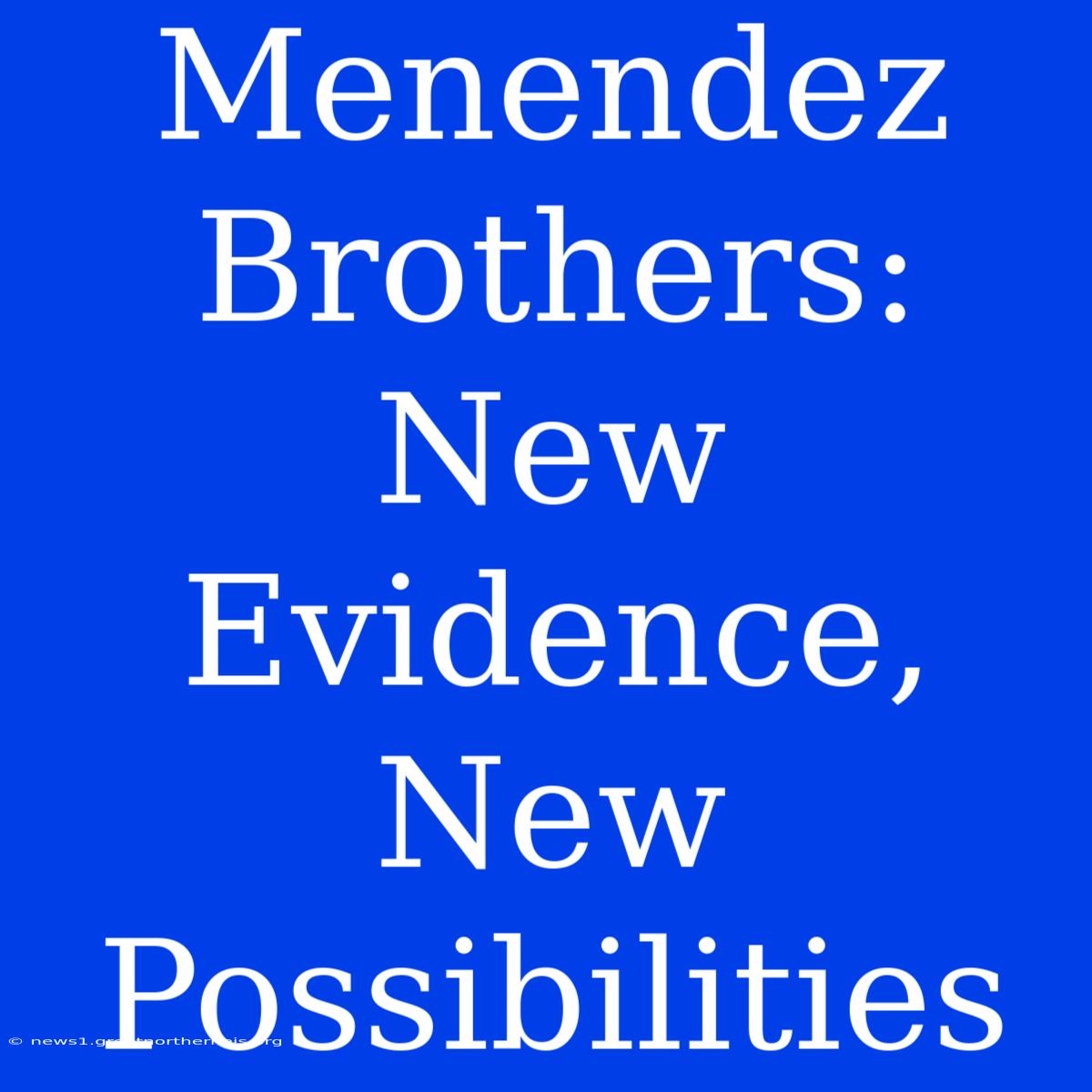 Menendez Brothers: New Evidence, New Possibilities