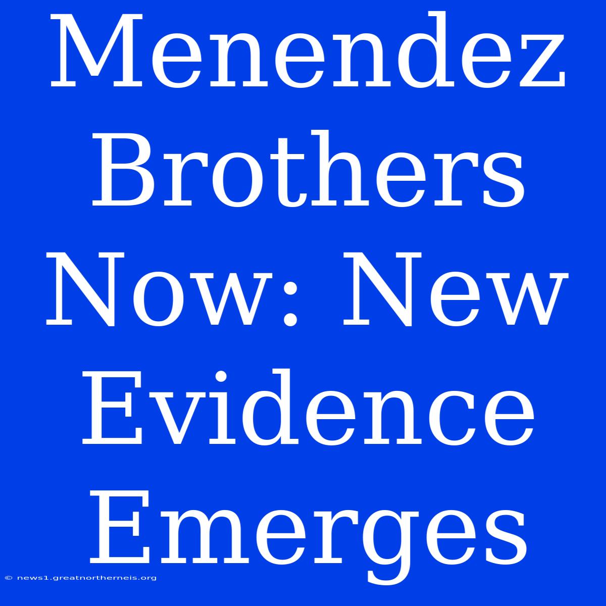 Menendez Brothers Now: New Evidence Emerges