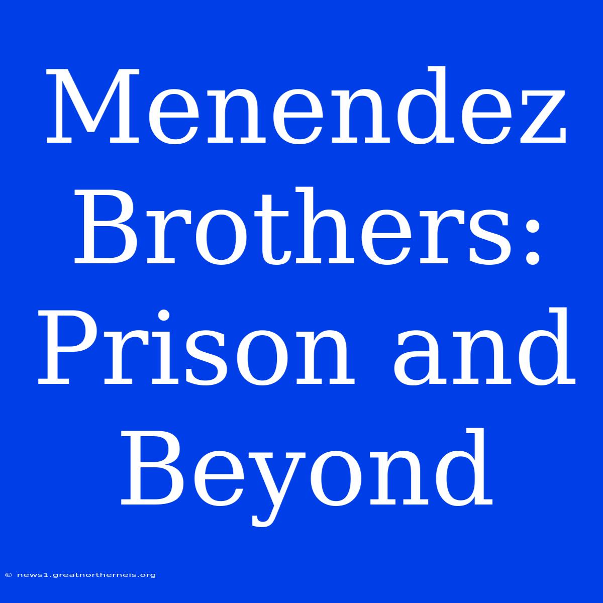 Menendez Brothers: Prison And Beyond