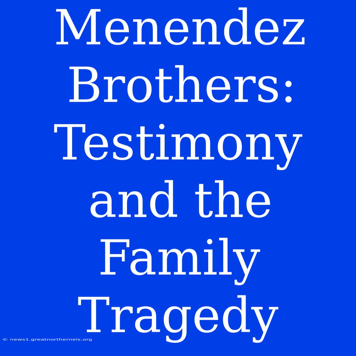 Menendez Brothers: Testimony And The Family Tragedy