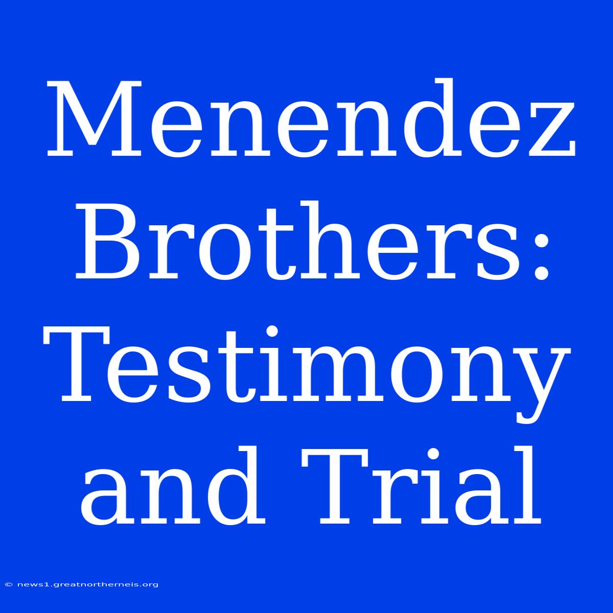 Menendez Brothers: Testimony And Trial