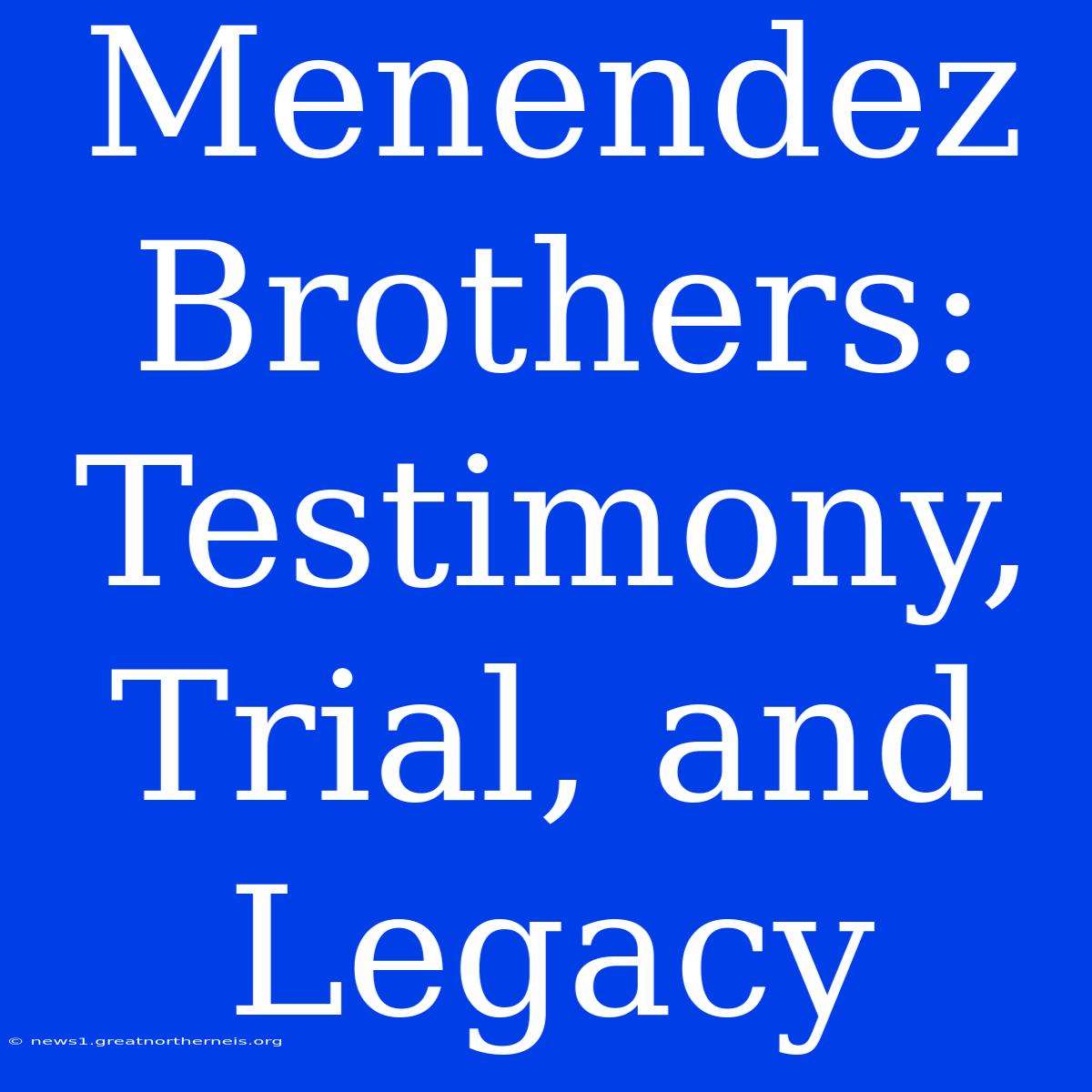 Menendez Brothers: Testimony, Trial, And Legacy