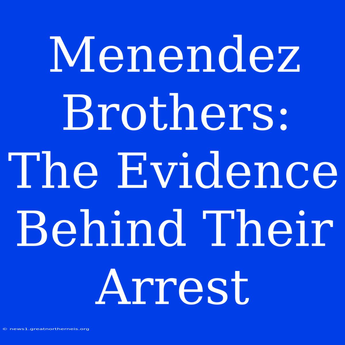 Menendez Brothers: The Evidence Behind Their Arrest