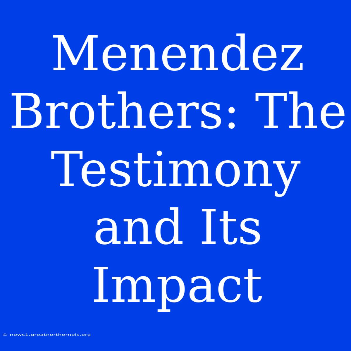 Menendez Brothers: The Testimony And Its Impact